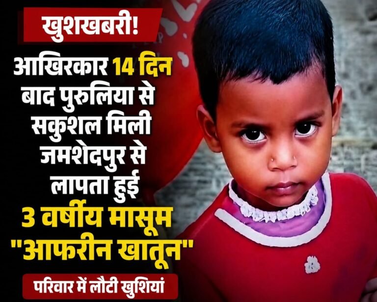 आखिरकार 14 दिन बाद पुरुलिया से सकुशल मिली जमशेदपुर से लापता हुई 3 वर्षीय मासूम “आफरीन खातून”…